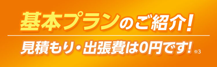 基本プランのご紹介!・見積もり出張費は0円です!